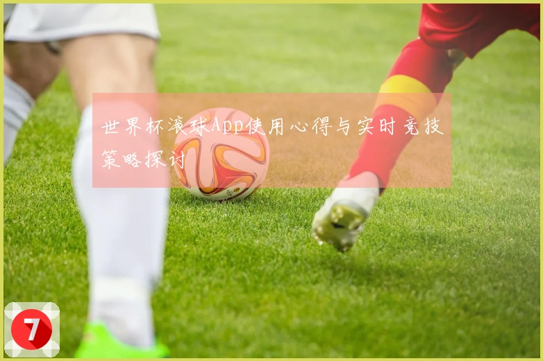 世界杯滚球App使用心得与实时竞技策略探讨