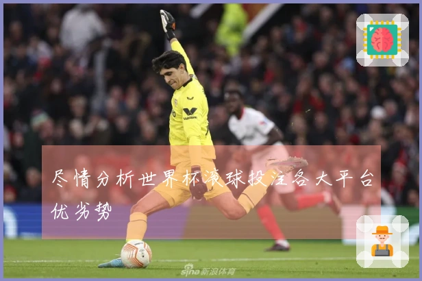 尽情分析世界杯滚球投注各大平台优劣势