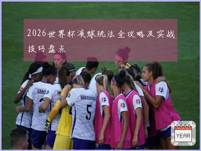 2026世界杯滚球玩法全攻略及实战技巧盘点