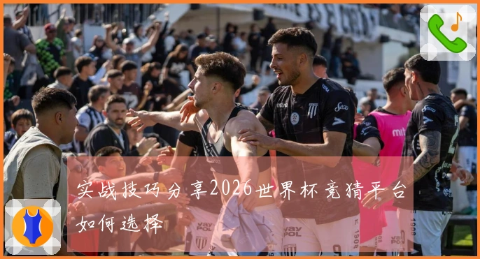 实战技巧分享2026世界杯竞猜平台如何选择