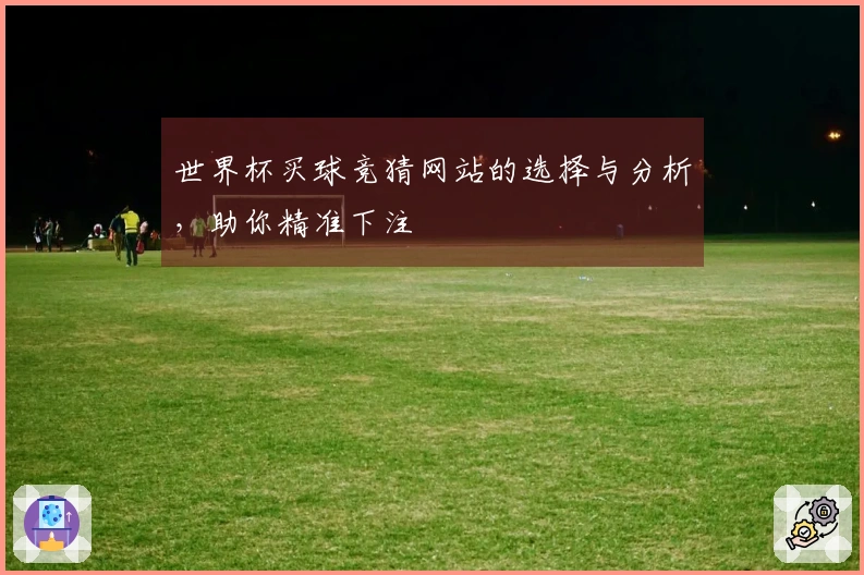 世界杯买球竞猜网站的选择与分析，助你精准下注