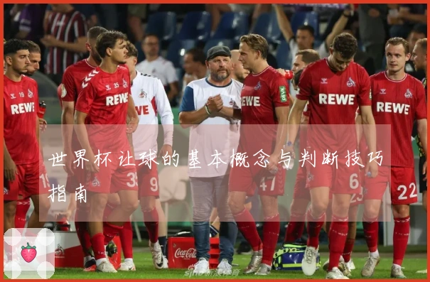 世界杯让球的基本概念与判断技巧指南
