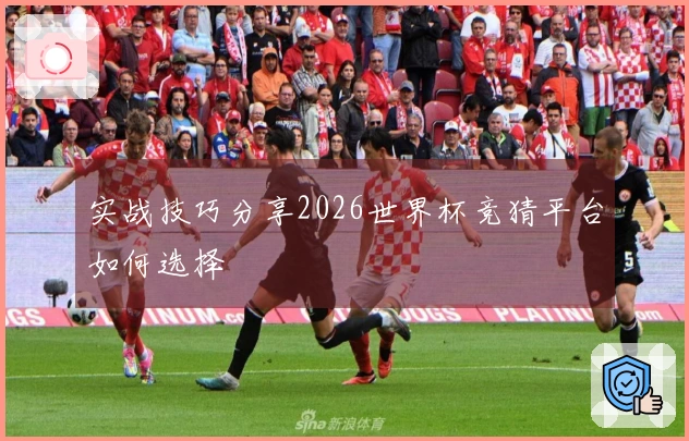 实战技巧分享2026世界杯竞猜平台如何选择