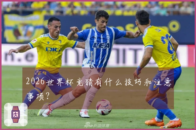 2026世界杯竞猜有什么技巧和注意事项?