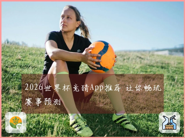 2026世界杯竞猜App推荐 让你畅玩赛事预测