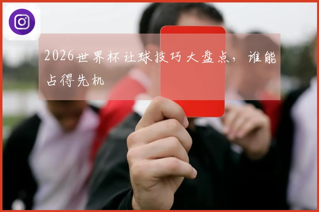 2026世界杯让球技巧大盘点，谁能占得先机