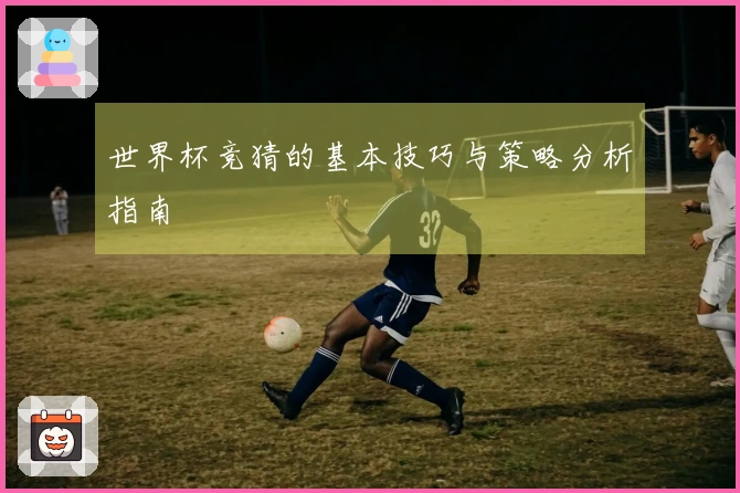 世界杯竞猜的基本技巧与策略分析指南