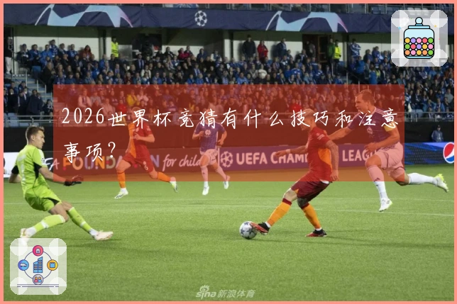 2026世界杯竞猜有什么技巧和注意事项？