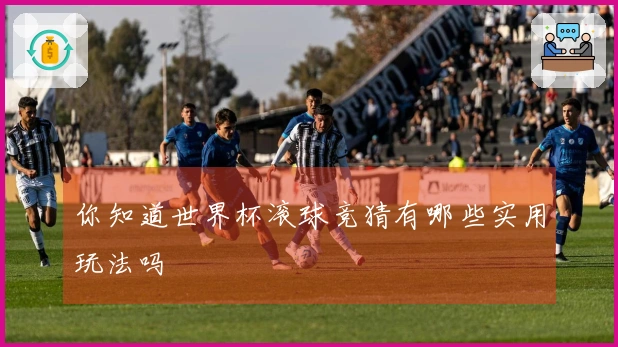 你知道世界杯滚球竞猜有哪些实用玩法吗