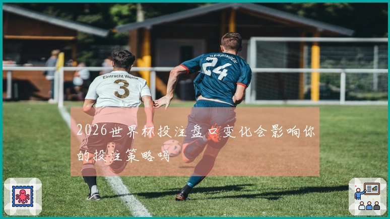 2026世界杯投注盘口变化会影响你的投注策略吗